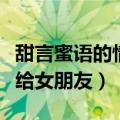 甜言蜜语的情话女朋友大全（甜言蜜语的情话给女朋友）