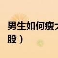 男生如何瘦大腿瘦屁股（男生怎么瘦大腿和屁股）