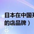 日本在中国开的店品牌有哪些（日本在中国开的店品牌）