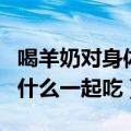 喝羊奶对身体有什么好处和坏处（羊奶不能和什么一起吃）