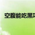 空腹能吃黑巧克力吗（空腹能吃巧克力吗）