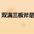 双满三板斧是什么意思（三板斧是什么意思）