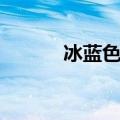 冰蓝色代表什么寓意（冰蓝色）