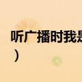 听广播时我是什么人填空（听广播时我是什么）