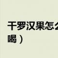 干罗汉果怎么泡水喝视频（干罗汉果怎么泡水喝）