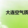 大连空气质量不断恶化（大连空气质量）