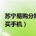 苏宁易购分期买手机要首付吗（苏宁易购分期买手机）