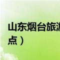 山东烟台旅游必去十大景点（烟台免费旅游景点）