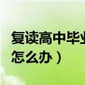 复读高中毕业证丢了怎么办（高中毕业证丢了怎么办）