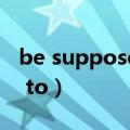 be supposed to do的翻译（be supposed to）