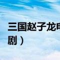 三国赵子龙电视剧在线观看（三国赵子龙电视剧）