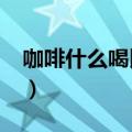 咖啡什么喝比较好?（咖啡什么时间喝比较好）
