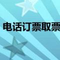 电话订票取票时间规定（电话订票取票时间）