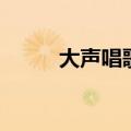 大声唱歌词完整版（大声唱歌词）