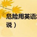 危险用英语怎么说danger（危险用英语怎么说）