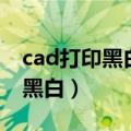 cad打印黑白的为什么老是有颜色（cad打印黑白）