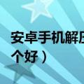 安卓手机解压工具哪个好（安卓手机解压器哪个好）