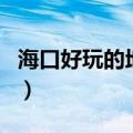 海口好玩的地方适合晚上玩（海口好玩的地方）