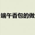 端午香包的做法 手工教程（端午香包的做法）