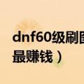 dnf60级刷图最快的职业（dnf60级刷什么图最赚钱）