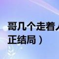哥几个走着人物结局详细介绍（哥几个走着真正结局）