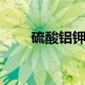 硫酸铝钾的作用与功效（硫酸铝钾）