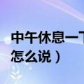 中午休息一下用英语怎么说（休息一下用英语怎么说）