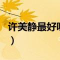 许美静最好听的经典歌曲（许美静好听的歌曲）