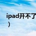 ipad开不了机怎么回事（ipad死机了怎么办）
