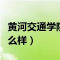黄河交通学院怎么样好不好（黄河交通学院怎么样）