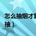 怎么抽烟才算会抽视频教程（怎么抽烟才算会抽）