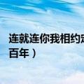 连就连你我相约定百年谁若九十七岁死（连就连 你我相约定百年）