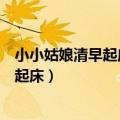 小小姑娘清早起床提着花篮上市场是什么歌（小小姑娘清早起床）