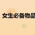 女生必备物品清单（女生必备的100件物品）
