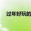 过年好玩的地方推荐（过年好玩的地方）