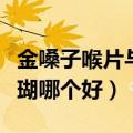 金嗓子喉片与草珊瑚含片区别（金嗓子和草珊瑚哪个好）