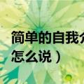 简单的自我介绍怎么说大学（简单的自我介绍怎么说）