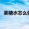 姜糖水怎么做好喝又简单（姜糖水怎么做）