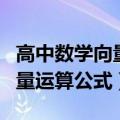 高中数学向量运算公式总结大全（高中数学向量运算公式）
