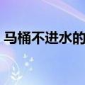 马桶不进水的原因和处理方法（马桶不进水）