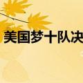 美国梦十队决赛比赛录像回放（美国梦十队）