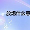 放炮什么意思网络用语（放炮什么意思）