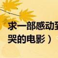 求一部感动到哭的电影叫什么（求一部感动到哭的电影）