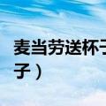 麦当劳送杯子活动什么时候结束（麦当劳送杯子）