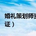 婚礼策划师资格证报考时间（婚礼策划师资格证）