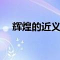 辉煌的近义词和反义词（辉煌的近义词）