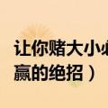 让你赌大小必赢的绝招有哪些（让你赌大小必赢的绝招）