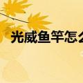 光威鱼竿怎么样好不好（光威鱼竿怎么样）