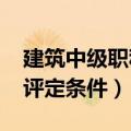 建筑中级职称评定条件2022（建筑中级职称评定条件）