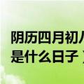 阴历四月初八是什么日子星座（阴历四月初八是什么日子）